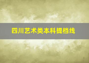 四川艺术类本科提档线