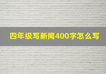 四年级写新闻400字怎么写