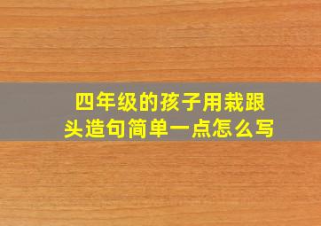 四年级的孩子用栽跟头造句简单一点怎么写