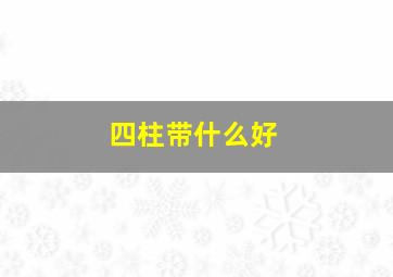 四柱带什么好