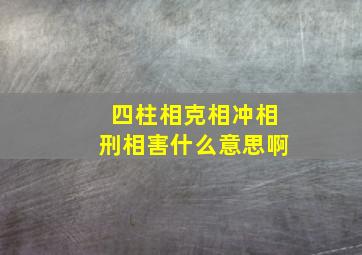 四柱相克相冲相刑相害什么意思啊