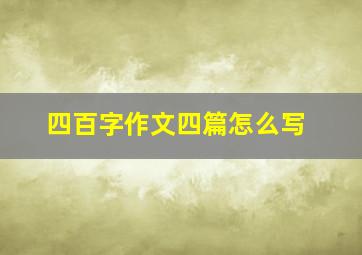 四百字作文四篇怎么写