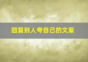 回复别人夸自己的文案