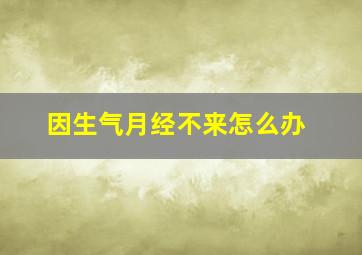 因生气月经不来怎么办