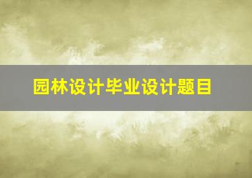 园林设计毕业设计题目