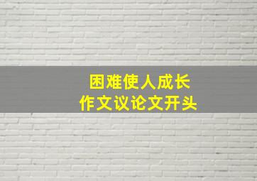 困难使人成长作文议论文开头