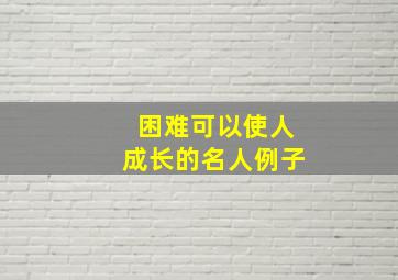 困难可以使人成长的名人例子