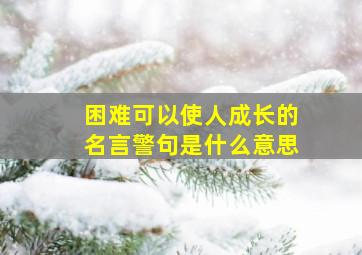 困难可以使人成长的名言警句是什么意思