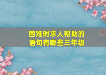 困难时求人帮助的语句有哪些三年级