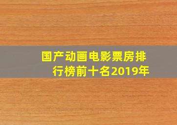 国产动画电影票房排行榜前十名2019年