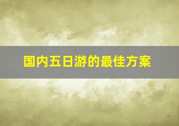 国内五日游的最佳方案