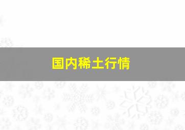 国内稀土行情