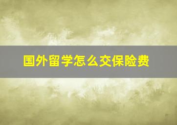 国外留学怎么交保险费