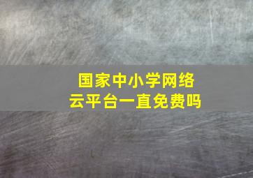 国家中小学网络云平台一直免费吗