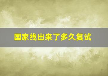 国家线出来了多久复试