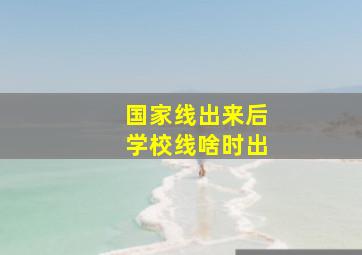 国家线出来后学校线啥时出