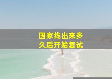 国家线出来多久后开始复试