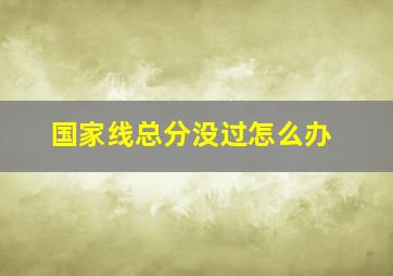 国家线总分没过怎么办