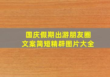 国庆假期出游朋友圈文案简短精辟图片大全