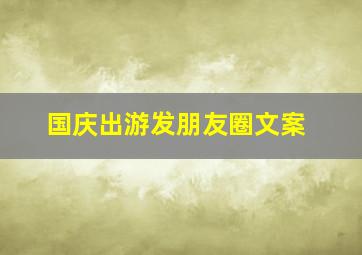 国庆出游发朋友圈文案