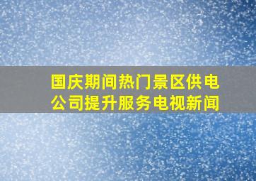 国庆期间热门景区供电公司提升服务电视新闻