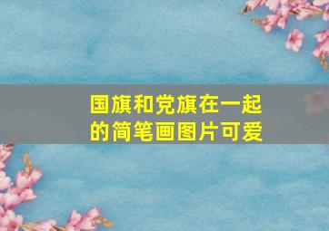 国旗和党旗在一起的简笔画图片可爱