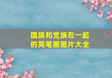 国旗和党旗在一起的简笔画图片大全