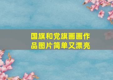 国旗和党旗画画作品图片简单又漂亮