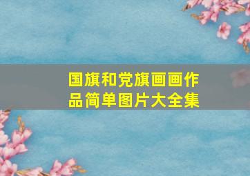 国旗和党旗画画作品简单图片大全集