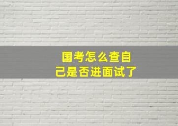 国考怎么查自己是否进面试了