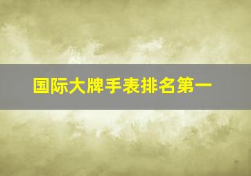 国际大牌手表排名第一