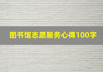 图书馆志愿服务心得100字