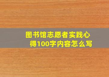 图书馆志愿者实践心得100字内容怎么写