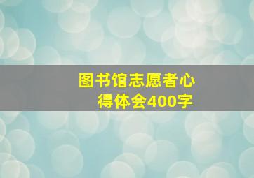 图书馆志愿者心得体会400字