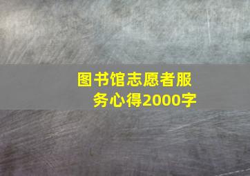 图书馆志愿者服务心得2000字