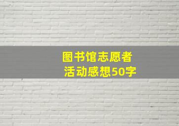 图书馆志愿者活动感想50字