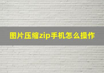 图片压缩zip手机怎么操作