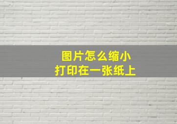 图片怎么缩小打印在一张纸上