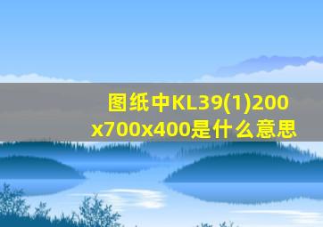 图纸中KL39(1)200x700x400是什么意思