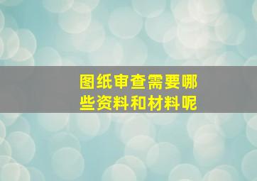 图纸审查需要哪些资料和材料呢