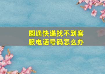 圆通快递找不到客服电话号码怎么办