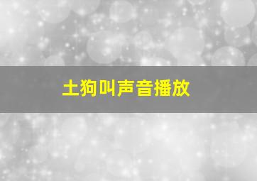 土狗叫声音播放