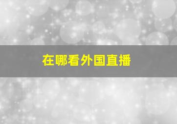 在哪看外国直播