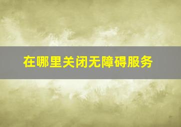 在哪里关闭无障碍服务