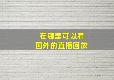 在哪里可以看国外的直播回放