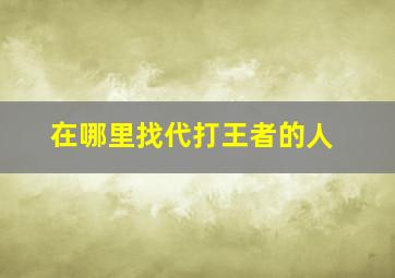 在哪里找代打王者的人