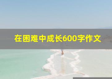 在困难中成长600字作文