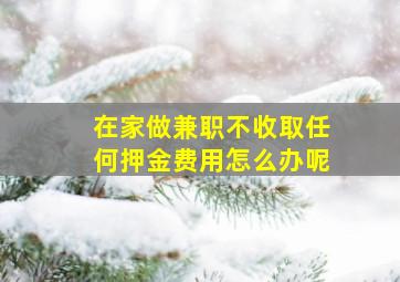 在家做兼职不收取任何押金费用怎么办呢