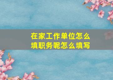 在家工作单位怎么填职务呢怎么填写