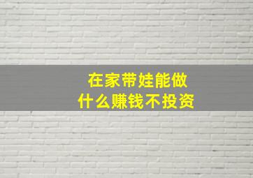 在家带娃能做什么赚钱不投资